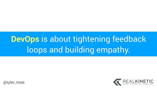 @tyler_treat
DevOps is about tightening feedback
loops and building empathy.
