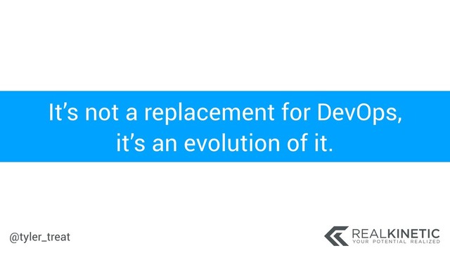 @tyler_treat
It’s not a replacement for DevOps,
it’s an evolution of it.

