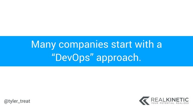 @tyler_treat
Many companies start with a
“DevOps” approach.

