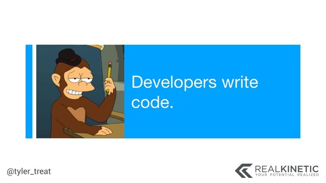 @tyler_treat
Developers write
code.
