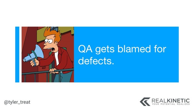 @tyler_treat
QA gets blamed for
defects.

