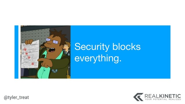 @tyler_treat
Security blocks
everything.
