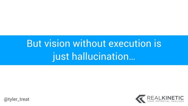 @tyler_treat
But vision without execution is
just hallucination…
