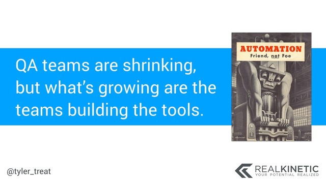 @tyler_treat
QA teams are shrinking,
but what’s growing are the
teams building the tools.
