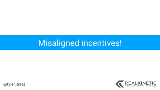 @tyler_treat
Misaligned incentives!

