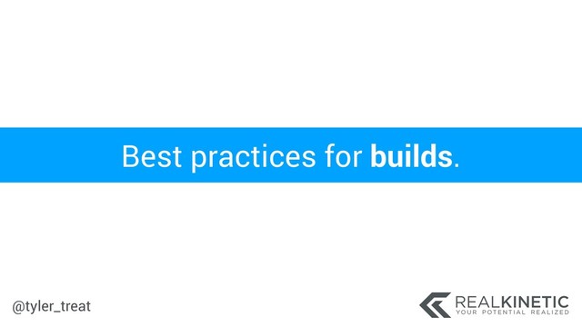 @tyler_treat
Best practices for builds.

