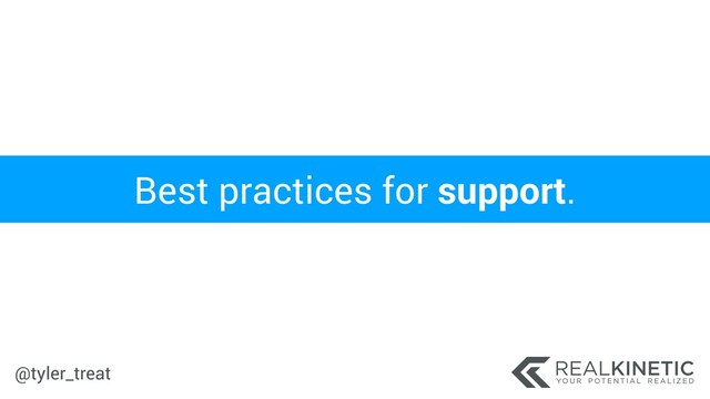 @tyler_treat
Best practices for support.
