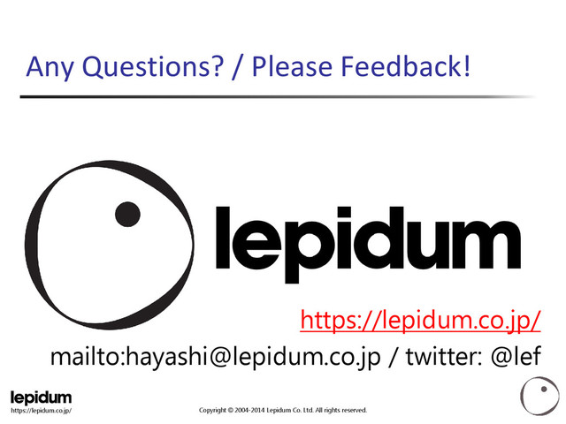 Copyright © 2004-2014 Lepidum Co. Ltd. All rights reserved.
https://lepidum.co.jp/
Any Questions? / Please Feedback!
https://lepidum.co.jp/
mailto:hayashi@lepidum.co.jp / twitter: @lef
