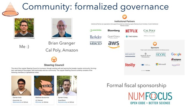 Community: formalized governance
Formal ﬁscal sponsorship
Brian Granger
Cal Poly, Amazon
Me :)
