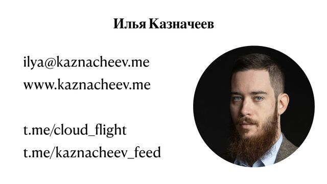 Илья Казначеев
ilya@kaznacheev.me


www.kaznacheev.me


t.me/cloud_
fl
ight


t.me/kaznacheev_feed
