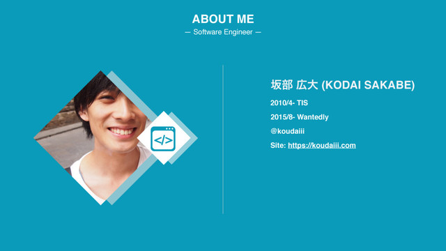 ABOUT ME
— Software Engineer —
2010/4- TIS
ࡔ෦ ޿େ (KODAI SAKABE)
2015/8- Wantedly
@koudaiii
Site: https://koudaiii.com
