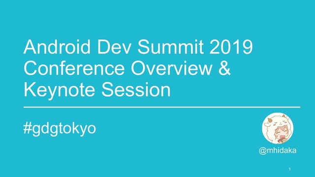 Android Dev Summit 2019
Conference Overview &
Keynote Session
#gdgtokyo
@mhidaka
1
