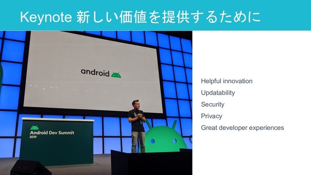 Keynote 新しい価値を提供するために
12
Helpful innovation
Updatability
Security
Privacy
Great developer experiences
