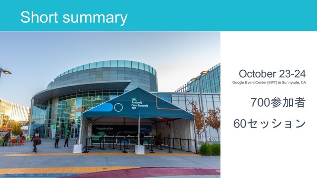 Short summary
October 23-24
Google Event Center (MP7) in Sunnyvale, CA
4
https://developer.android.com/dev-summit
700参加者
60セッション
