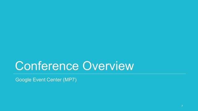 Conference Overview
Google Event Center (MP7)
7
