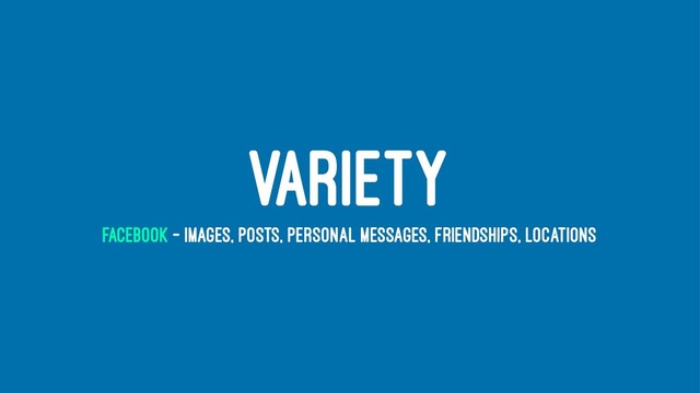 VARIETY
FACEBOOK - IMAGES, POSTS, PERSONAL MESSAGES, FRIENDSHIPS, LOCATIONS
