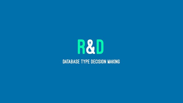 R&D
DATABASE TYPE DECISION MAKING
