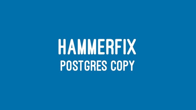 HAMMERFIX
POSTGRES COPY
