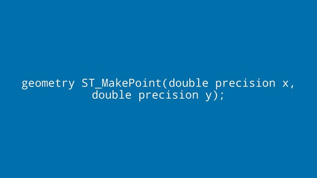 geometry ST_MakePoint(double precision x,
double precision y);
