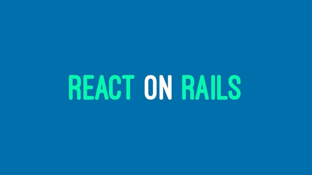 REACT ON RAILS
