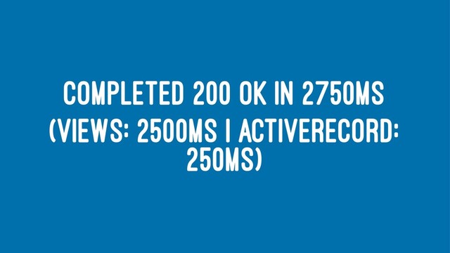 COMPLETED 200 OK IN 2750MS
(VIEWS: 2500MS | ACTIVERECORD:
250MS)
