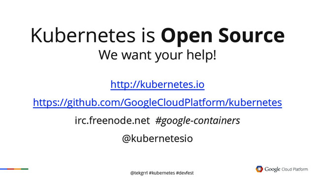 @tekgrrl #kubernetes #devfest
Kubernetes is Open Source
We want your help!
http://kubernetes.io
https://github.com/GoogleCloudPlatform/kubernetes
irc.freenode.net #google-containers
@kubernetesio
