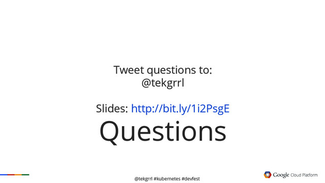 @tekgrrl #kubernetes #devfest
Tweet questions to:
@tekgrrl
Slides: http://bit.ly/1i2PsgE
Questions
