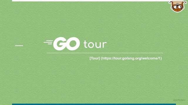 tour
[Tour] (https://tour.golang.org/welcome/1)
@jeffotoni
