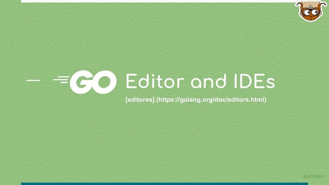 Editor and IDEs
[editores] (https://golang.org/doc/editors.html)
@jeffotoni

