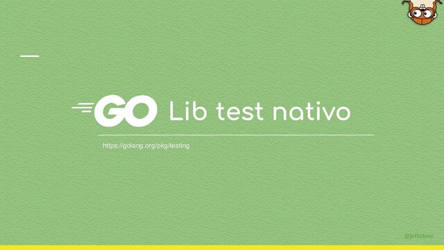 @jeffotoni
Lib test nativo
https://golang.org/pkg/testing
