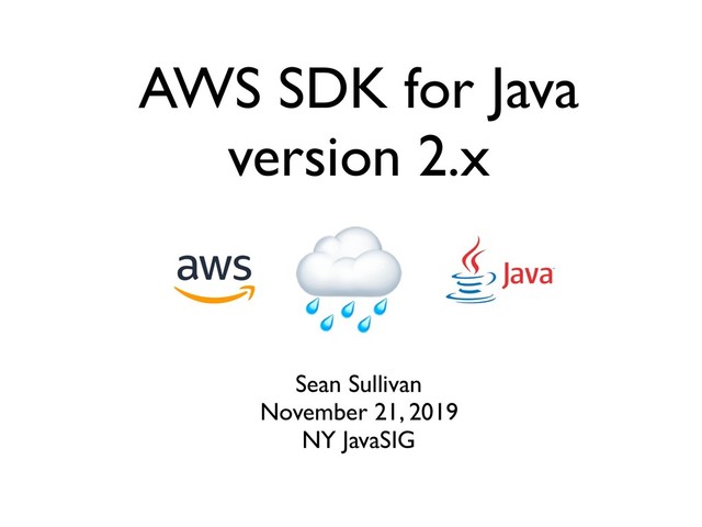 Sean Sullivan
November 21, 2019
NY JavaSIG
AWS SDK for Java
version 2.x
