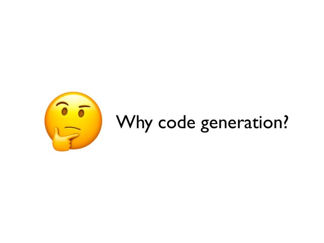 Why code generation?
