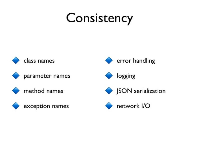 class names
parameter names
method names
exception names
Consistency
error handling
logging
JSON serialization
network I/O
