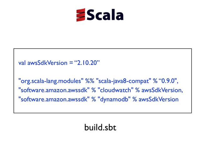 val awsSdkVersion = “2.10.20”
"org.scala-lang.modules" %% "scala-java8-compat" % “0.9.0",
"software.amazon.awssdk" % "cloudwatch" % awsSdkVersion,
"software.amazon.awssdk" % "dynamodb" % awsSdkVersion
build.sbt
