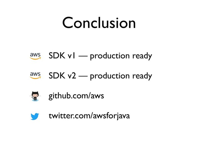 Conclusion
SDK v1 — production ready
SDK v2 — production ready
github.com/aws
twitter.com/awsforjava
