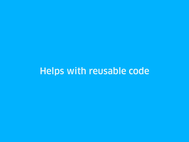 Helps with reusable code

