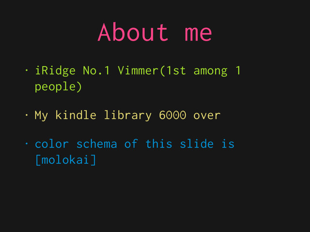 About me
• iRidge No.1 Vimmer(1st among 1
people)
• My kindle library 6000 over
• color schema of this slide is
[molokai]
