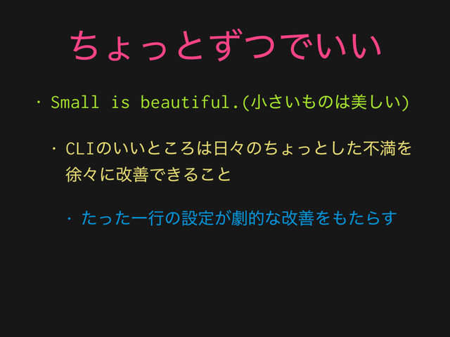 ͪΐͬͱͣͭͰ͍͍
• Small is beautiful.(খ͍͞΋ͷ͸ඒ͍͠)
• CLIͷ͍͍ͱ͜Ζ͸೔ʑͷͪΐͬͱͨ͠ෆຬΛ
ঃʑʹվળͰ͖Δ͜ͱ
• ͨͬͨҰߦͷઃఆ͕ܶతͳվળΛ΋ͨΒ͢
