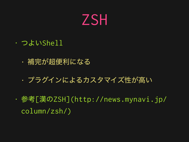 ZSH
• ͭΑ͍Shell
• ิ׬͕௒ศརʹͳΔ
• ϓϥάΠϯʹΑΔΧελϚΠζੑ͕ߴ͍
• ࢀߟ[׽ͷZSH](http://news.mynavi.jp/
column/zsh/)
