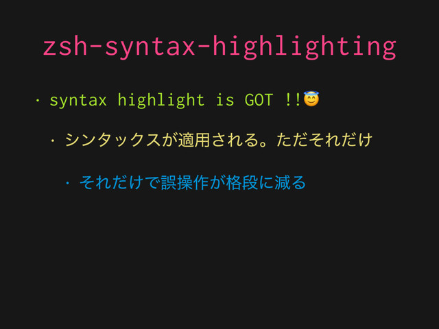 zsh-syntax-highlighting
• syntax highlight is GOT !!
• γϯλοΫε͕ద༻͞ΕΔɻͨͩͦΕ͚ͩ
• ͦΕ͚ͩͰޡૢ࡞͕֨ஈʹݮΔ
