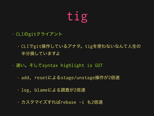 tig
• CLIͷgitΫϥΠΞϯτ
• CLIͰgitૢ࡞͍ͯ͠ΔΞφλɻtigΛ࢖Θͳ͍ͳΜͯਓੜͷ
൒෼ଛ͍ͯ͠·͢Α
• ଎͍ɻͦͯ͠syntax highlight is GOT
• add, resetʹΑΔstage/unstageૢ࡞͕2ഒ଎
• log, blameʹΑΔௐ͕ࠪ2ഒ଎
• ΧελϚΠζ͢Ε͹rebase -i ΋2ഒ଎
