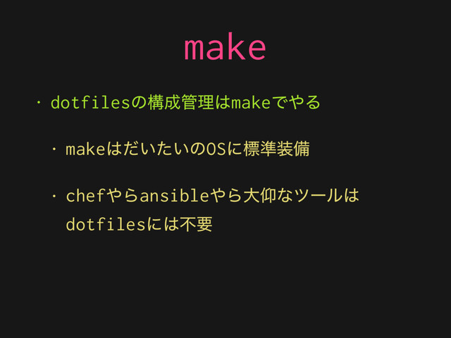 make
• dotfilesͷߏ੒؅ཧ͸makeͰ΍Δ
• make͸͍͍ͩͨͷOSʹඪ४૷උ
• chef΍Βansible΍Βେڼͳπʔϧ͸
dotfilesʹ͸ෆཁ
