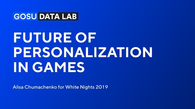 FUTURE OF
PERSONALIZATION
IN GAMES
Alisa Chumachenko for White Nights 2019
