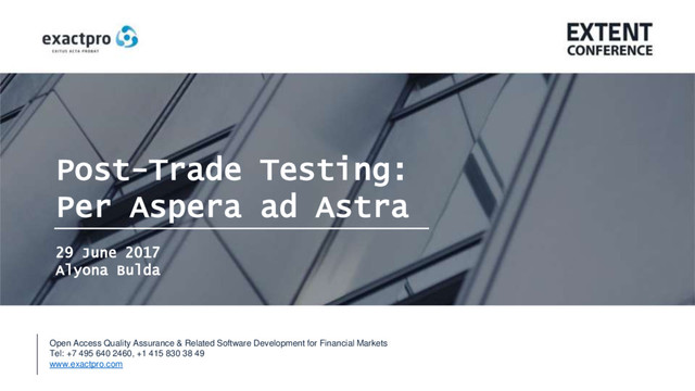1
Post-Trade Testing:
Per Aspera ad Astra
Open Access Quality Assurance & Related Software Development for Financial Markets
Tel: +7 495 640 2460, +1 415 830 38 49
www.exactpro.com
29 June 2017
Alyona Bulda
