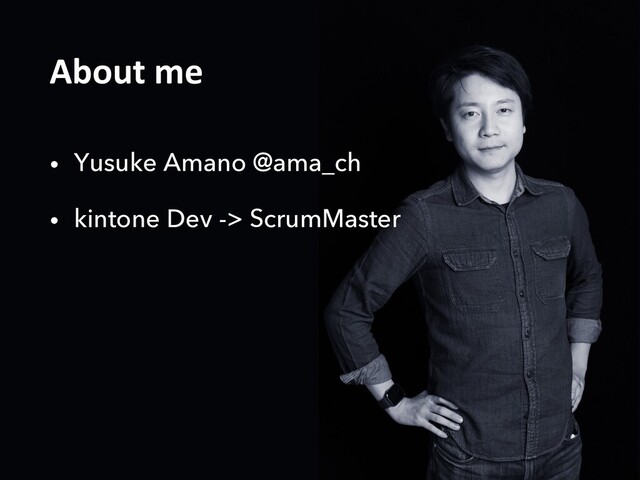 About me
• Yusuke Amano @ama_ch
• kintone Dev -> ScrumMaster
