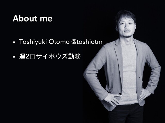 About me
• Toshiyuki Otomo @toshiotm
• 週2日サイボウズ勤務
