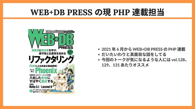 WEB+DB PRESS
の現 PHP
連載担当
2021
年 6
月から WEB+DB PRESS
の PHP
連載
だいたいわりと真面目な話をしてる
今回のトークが気になるような人には vol.128
、
129
、131
あたりオススメ
