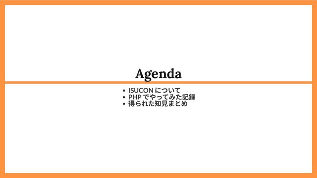 Agenda
ISUCON
について
PHP
でやってみた記録
得られた知見まとめ
