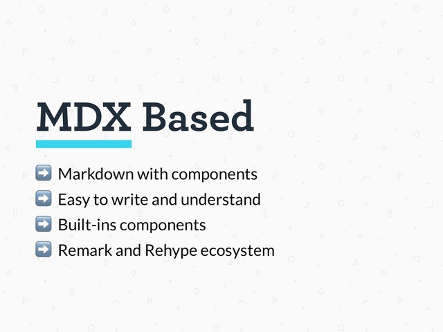 MDX Based
➡ Markdown with components
➡ Easy to write and understand
➡ Built-ins components
➡ Remark and Rehype ecosystem
