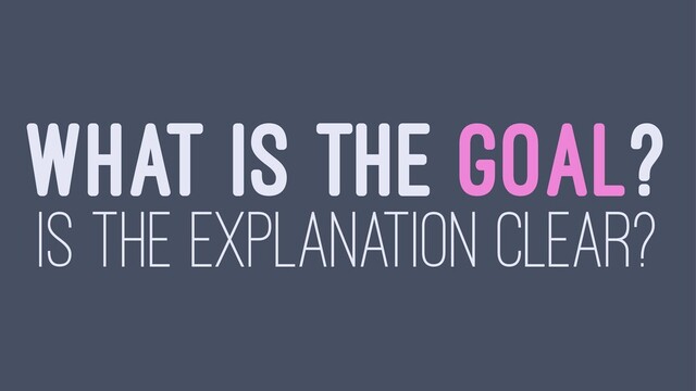 WHAT IS THE GOAL?
IS THE EXPLANATION CLEAR?
